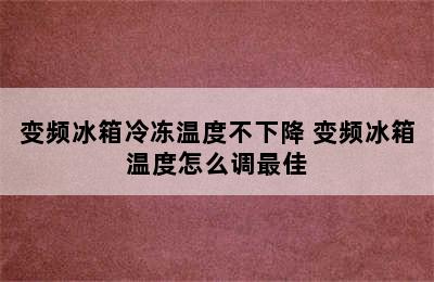 变频冰箱冷冻温度不下降 变频冰箱温度怎么调最佳